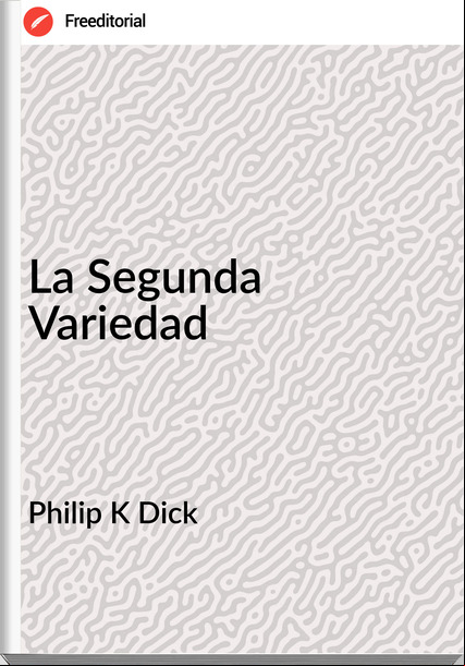 Philip K Dick - La Segunda Variedad