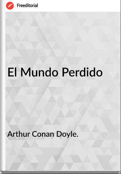 Arthur Conan Doyle. - El Mundo Perdido