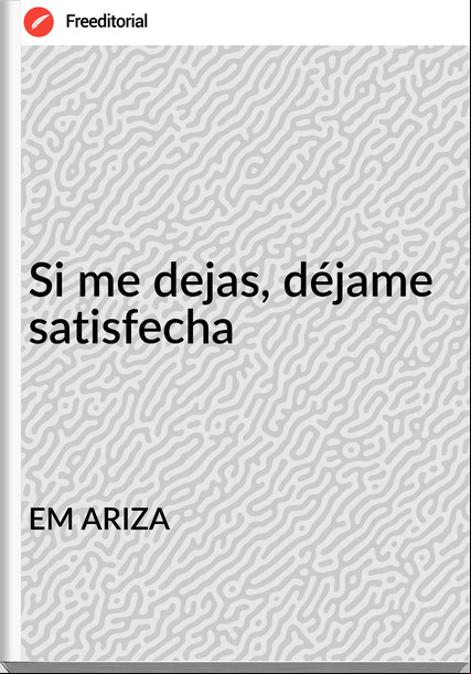 EM ARIZA - Si me dejas, déjame satisfecha