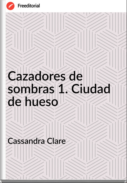 Cassandra Clare - Cazadores de sombras 1. Ciudad de hueso