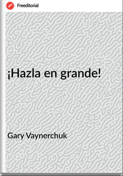 Gary Vaynerchuk - ¡Hazla en grande!
