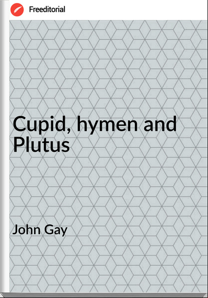 John Gay Cupid, hymen and Plutus