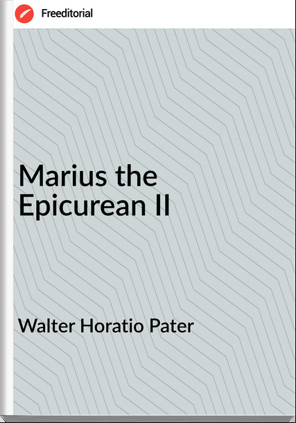 Walter Horatio Pater - Marius the Epicurean II