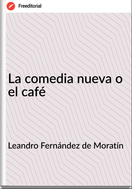 Leandro Fernández de Moratín - La comedia nueva o el café