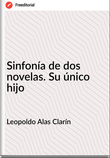 Leopoldo Alas Clarín - Sinfonía de dos novelas. Su único hijo