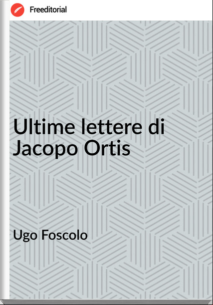 Ugo Foscolo - Ultime lettere di Jacopo Ortis