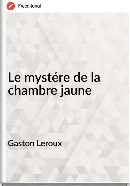 Gaston Leroux - Le mystére de la chambre jaune