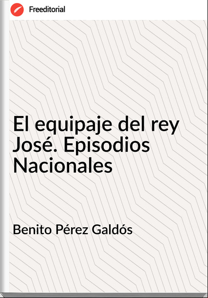 Benito Pérez Galdós - El equipaje del rey José. Episodios Nacionales