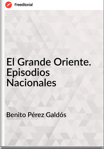 Benito Pérez Galdós - El Grande Oriente. Episodios Nacionales