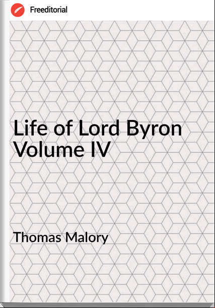 Thomas Malory - Life of Lord Byron Volume IV