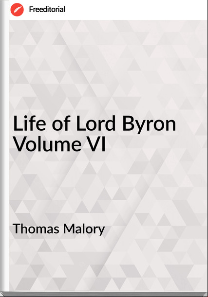 Thomas Malory - Life of Lord Byron Volume VI