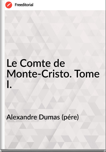 Alexandre Dumas (pére) - Le Comte de Monte-Cristo. Tome I.