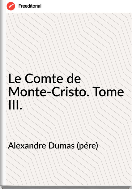 Alexandre Dumas (pére) - Le Comte de Monte-Cristo. Tome III.