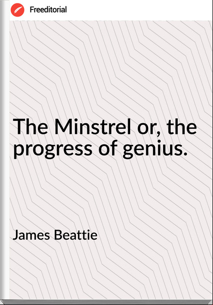 James Beattie - The Minstrel or, the progress of genius.
