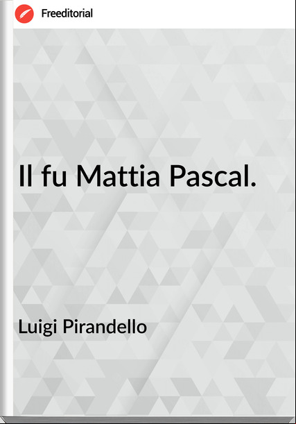 Luigi Pirandello - Il fu Mattia Pascal.