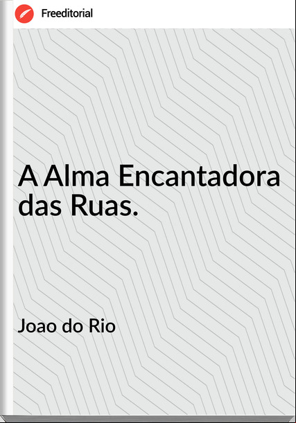 Joao do Rio - A Alma Encantadora das Ruas.