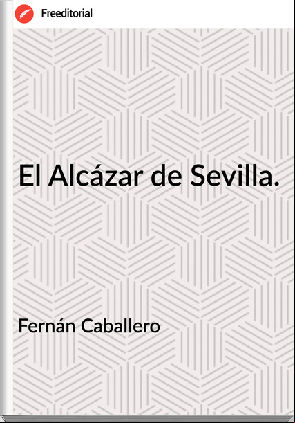 Fernán Caballero El Alcázar de Sevilla.