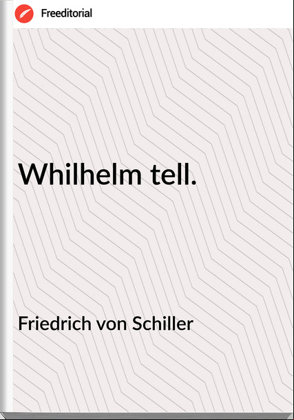 Friedrich von Schiller - Whilhelm tell.