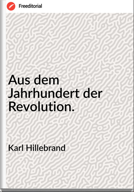 Karl Hillebrand - Aus dem Jahrhundert der  Revolution.