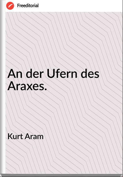 Kurt Aram - An der Ufern des Araxes.
