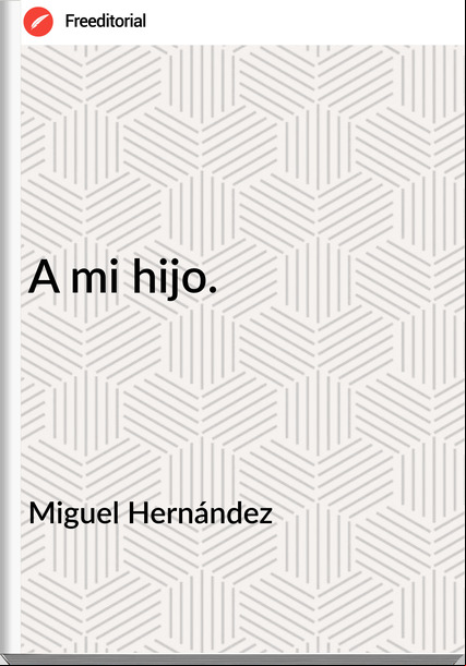 Miguel Hernández A mi hijo.