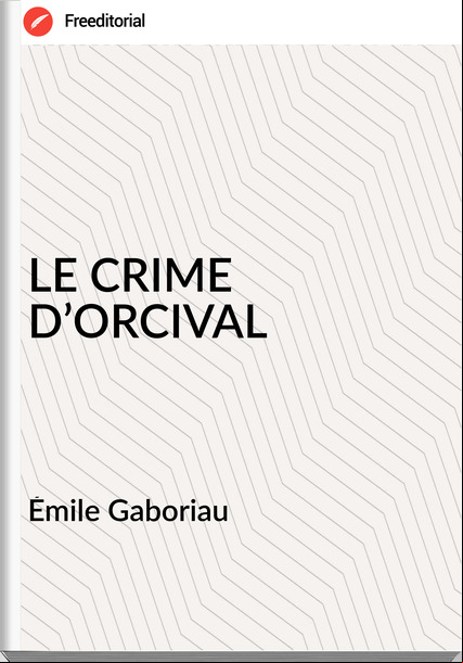 Émile Gaboriau - LE CRIME D’ORCIVAL