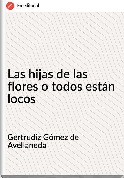 Gertrudiz Gómez de Avellaneda - Las hijas de las flores o todos están locos
