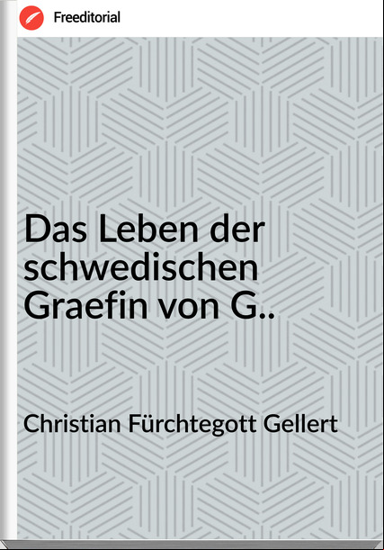 Christian Fürchtegott Gellert Das Leben der schwedischen Graefin von G..