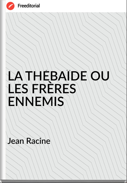 Jean Racine - LA THÉBAÏDE OU LES FRÈRES ENNEMIS