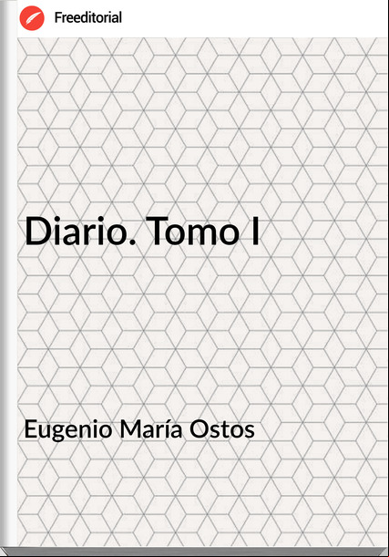Eugenio María Ostos - Diario. Tomo I