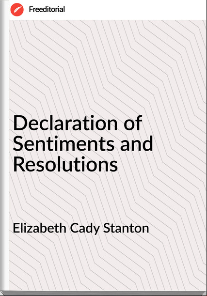 Elizabeth Cady Stanton - Declaration of Sentiments and Resolutions