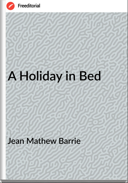 Jean Mathew Barrie - A Holiday in Bed