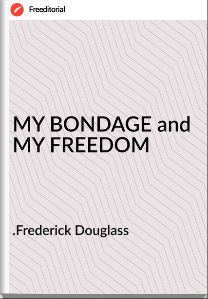 .Frederick Douglass MY BONDAGE and MY FREEDOM
