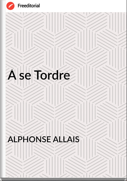 ALPHONSE ALLAIS À se Tordre