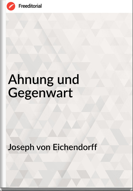 Joseph von Eichendorff - Ahnung und Gegenwart