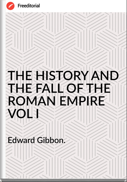 Edward Gibbon. - THE HISTORY AND THE FALL OF THE ROMAN EMPIRE VOL I