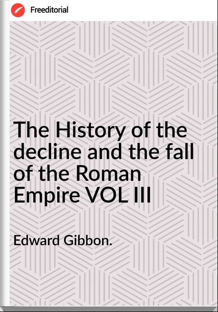 Edward Gibbon. The History of the decline and the fall of the Roman Empire VOL III