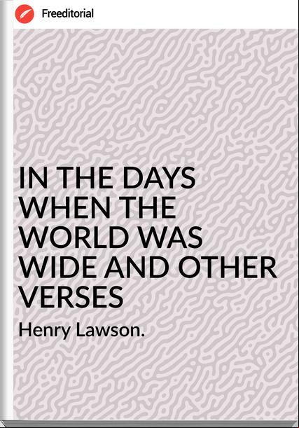 Henry Lawson. - IN THE DAYS WHEN THE WORLD WAS WIDE AND OTHER VERSES