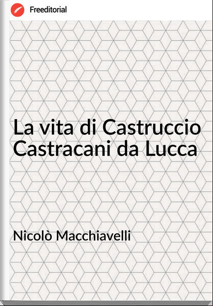Nicolò Macchiavelli - La vita di Castruccio Castracani da Lucca