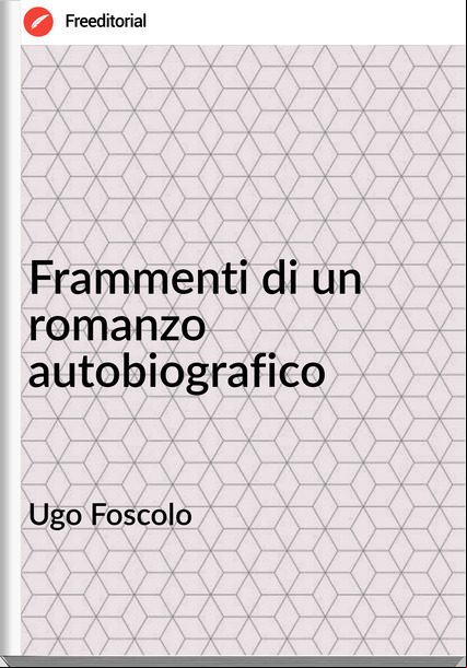 Ugo Foscolo - Frammenti di un romanzo autobiografico