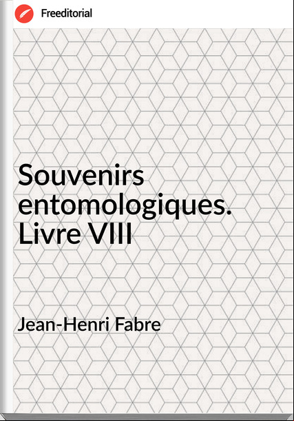 Jean-Henri Fabre - Souvenirs entomologiques. Livre VIII