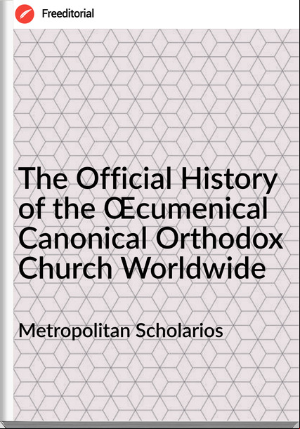 Metropolitan Scholarios - The Official History of the Œcumenical Canonical Orthodox Church Worldwide