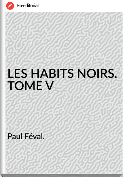 Paul Féval. - LES HABITS NOIRS. TOME V