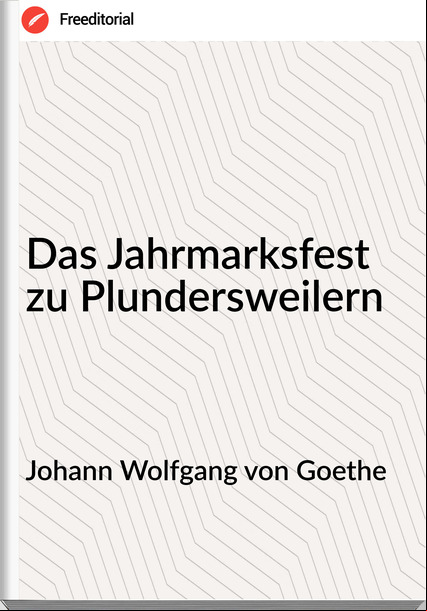 Johann Wolfgang von Goethe - Das Jahrmarksfest zu Plundersweilern