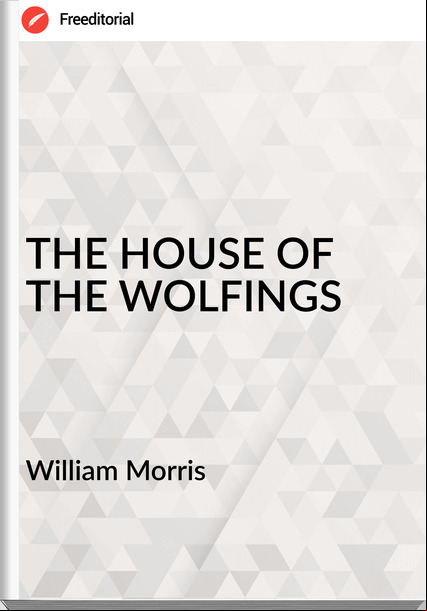 William Morris THE HOUSE OF THE WOLFINGS