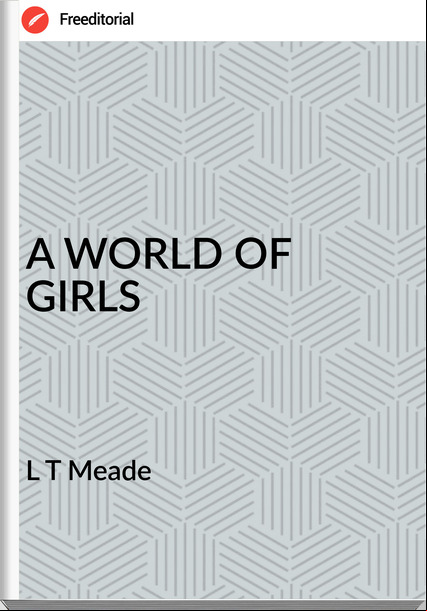 L T Meade - A WORLD OF GIRLS