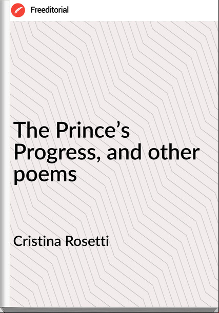 Cristina Rosetti - The Prince’s Progress, and other poems