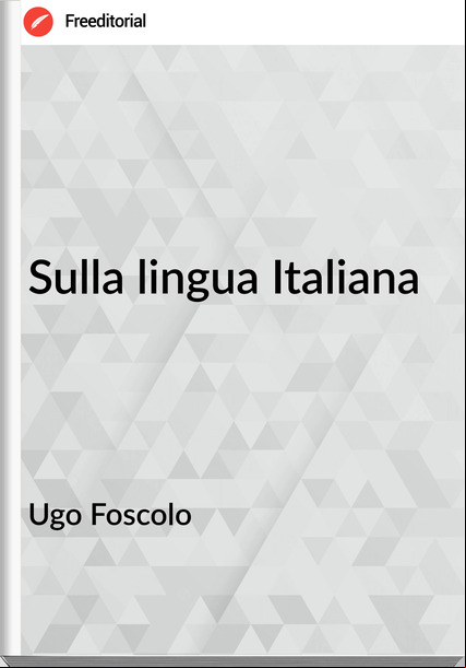 Ugo Foscolo - Sulla lingua Italiana