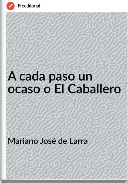 Mariano José de Larra - A cada paso un ocaso o El Caballero
