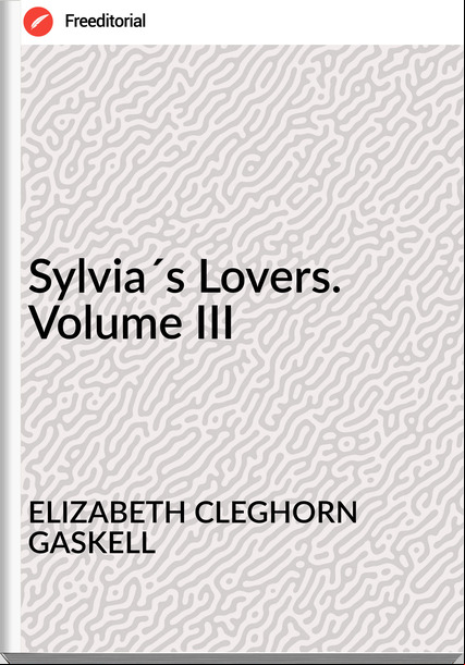 ELIZABETH CLEGHORN GASKELL - Sylvia´s Lovers. Volume III